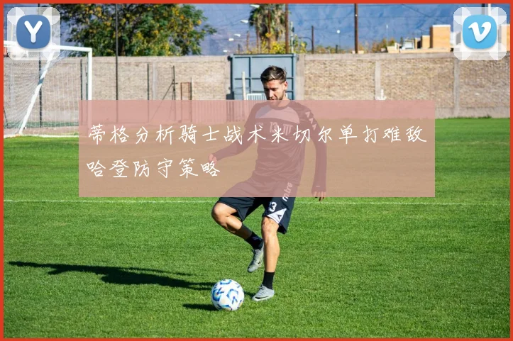 蒂格分析骑士战术米切尔单打难敌哈登防守策略