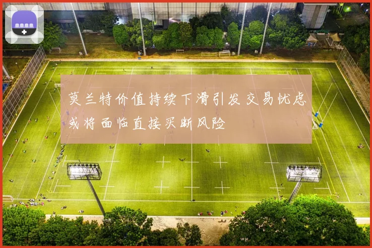 莫兰特价值持续下滑引发交易忧虑或将面临直接买断风险