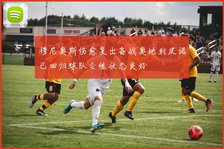 穆尼奥斯伤愈复出备战奥地利皮诺已回归球队合练状态良好