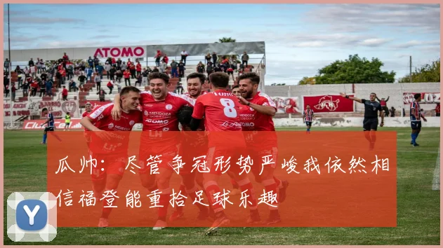 瓜帅：尽管争冠形势严峻我依然相信福登能重拾足球乐趣