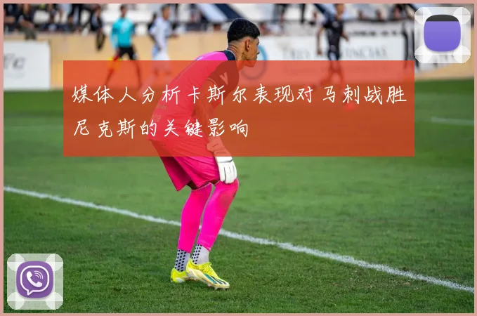 媒体人分析卡斯尔表现对马刺战胜尼克斯的关键影响